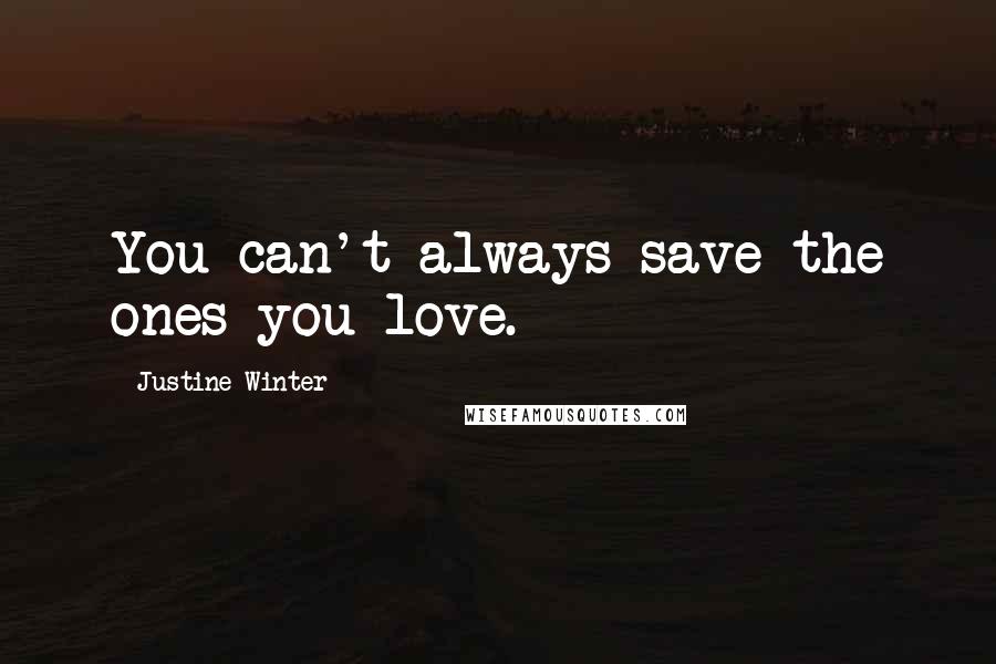 Justine Winter Quotes: You can't always save the ones you love.