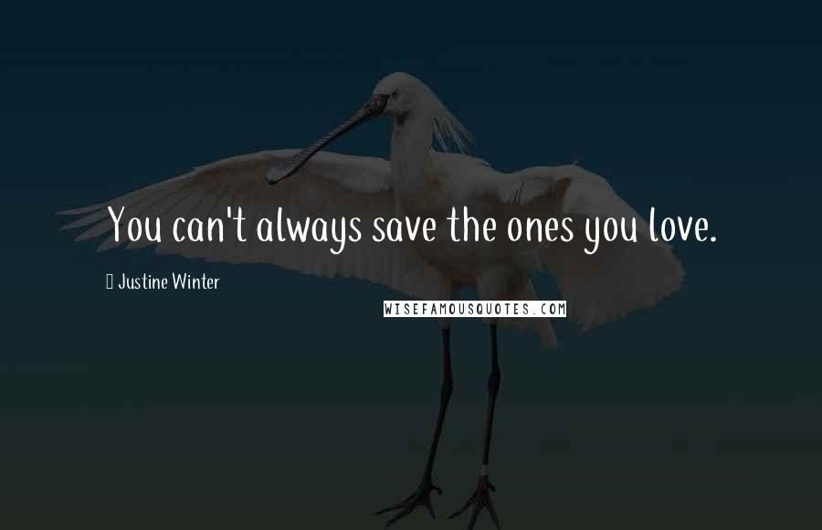 Justine Winter Quotes: You can't always save the ones you love.