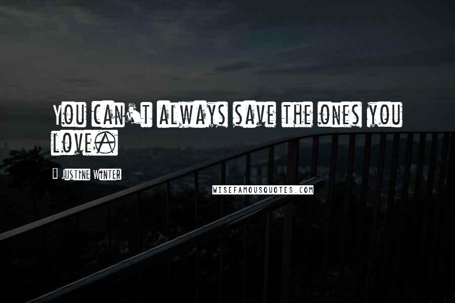 Justine Winter Quotes: You can't always save the ones you love.