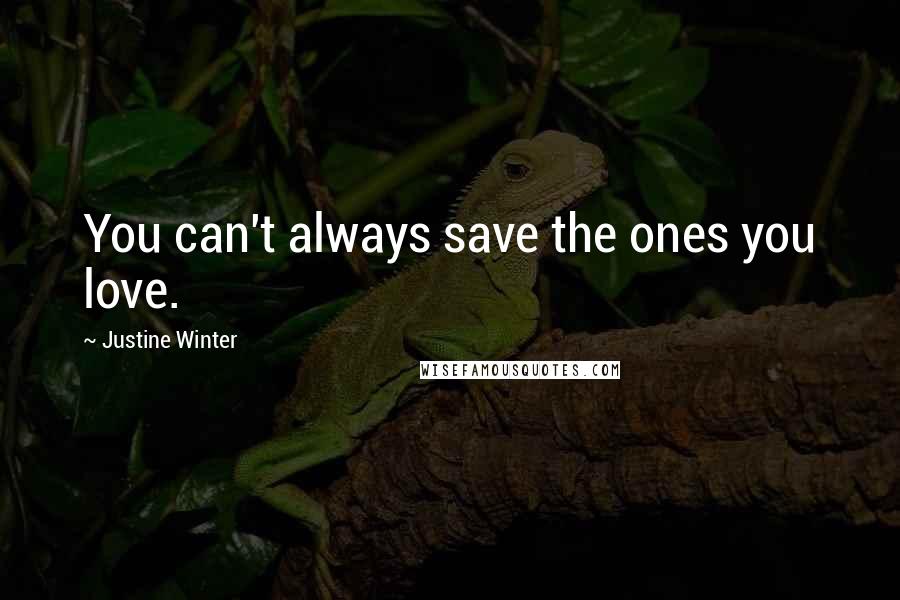 Justine Winter Quotes: You can't always save the ones you love.