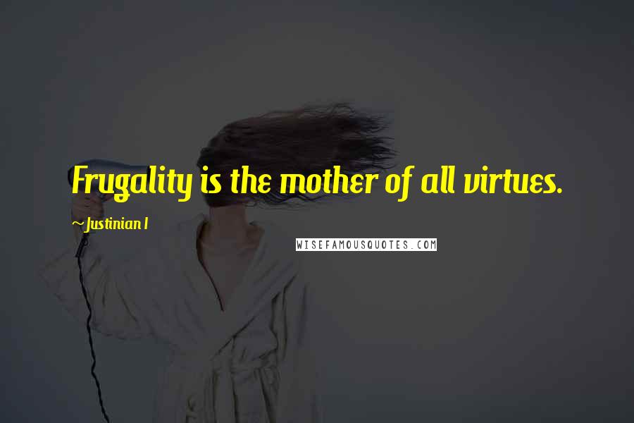 Justinian I Quotes: Frugality is the mother of all virtues.