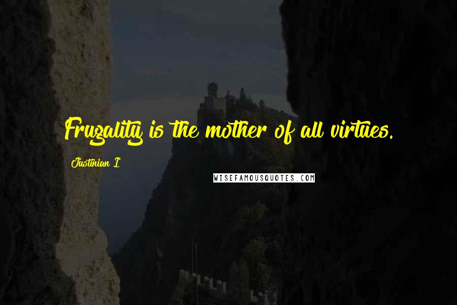 Justinian I Quotes: Frugality is the mother of all virtues.