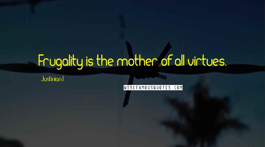 Justinian I Quotes: Frugality is the mother of all virtues.