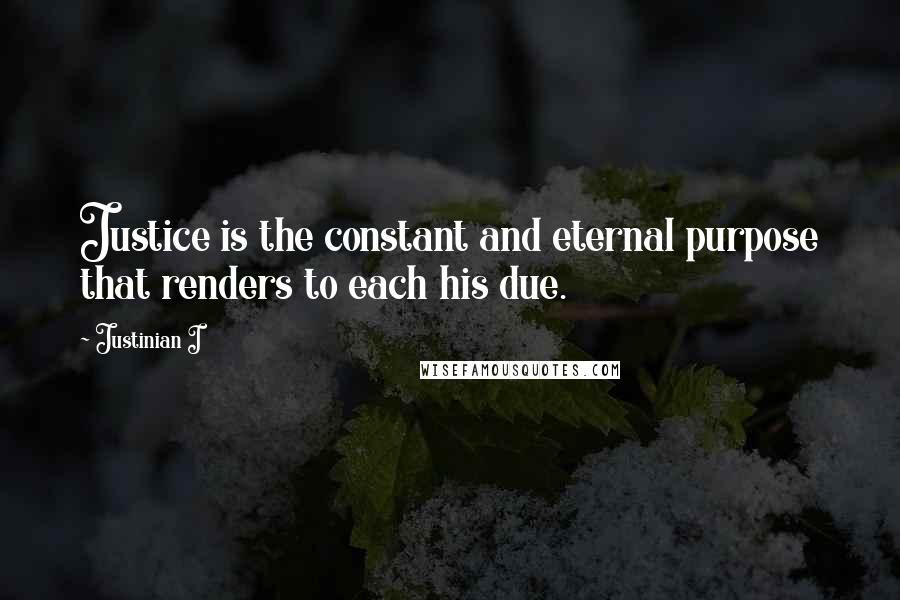 Justinian I Quotes: Justice is the constant and eternal purpose that renders to each his due.