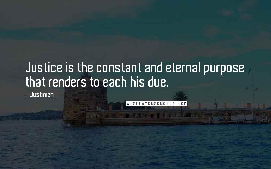 Justinian I Quotes: Justice is the constant and eternal purpose that renders to each his due.