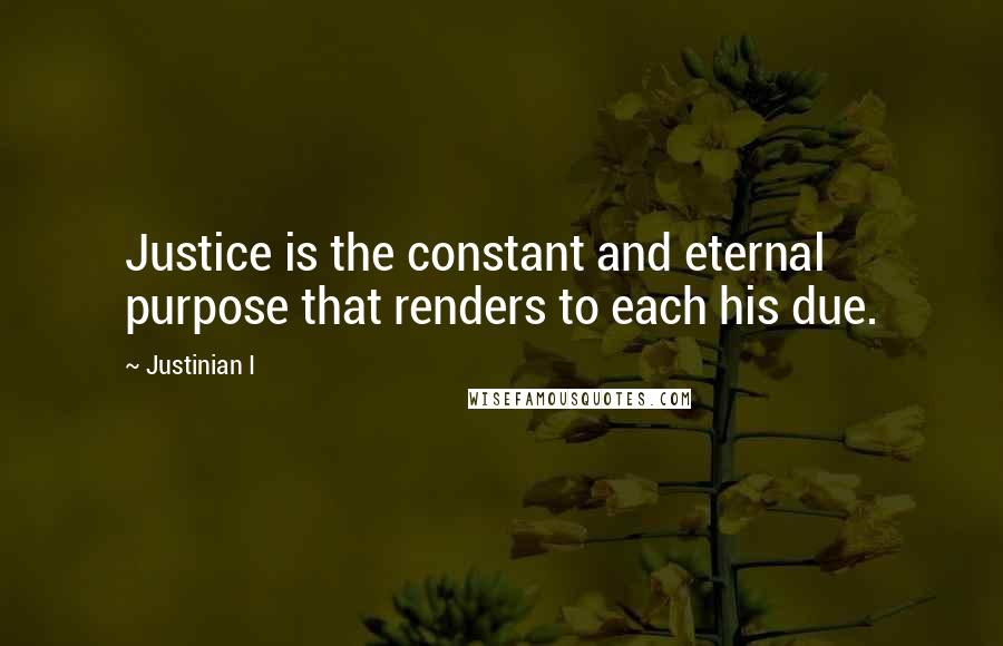 Justinian I Quotes: Justice is the constant and eternal purpose that renders to each his due.