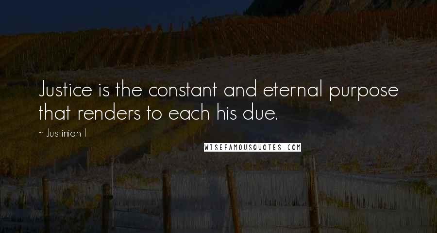 Justinian I Quotes: Justice is the constant and eternal purpose that renders to each his due.