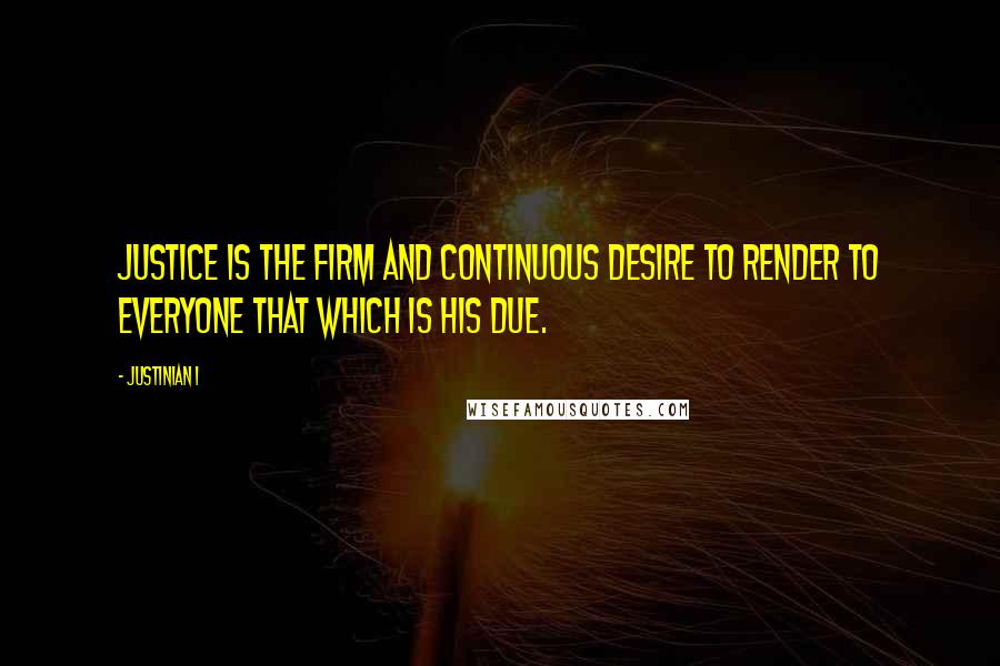 Justinian I Quotes: Justice is the firm and continuous desire to render to everyone that which is his due.