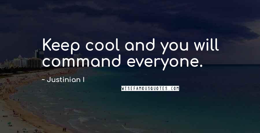 Justinian I Quotes: Keep cool and you will command everyone.