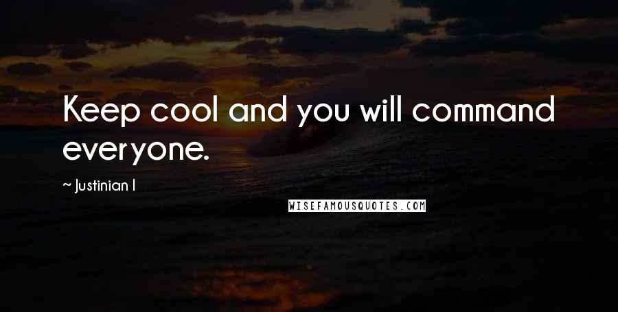 Justinian I Quotes: Keep cool and you will command everyone.