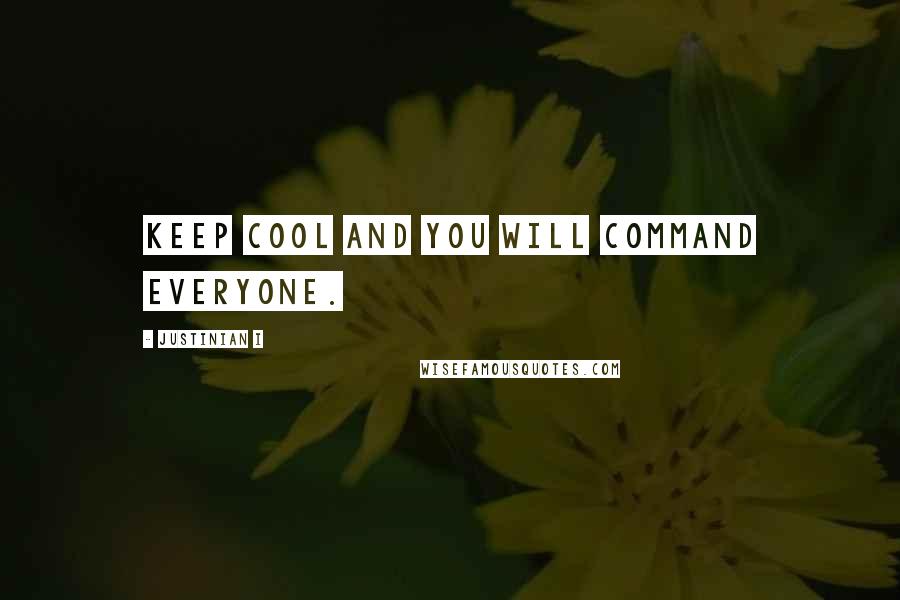 Justinian I Quotes: Keep cool and you will command everyone.