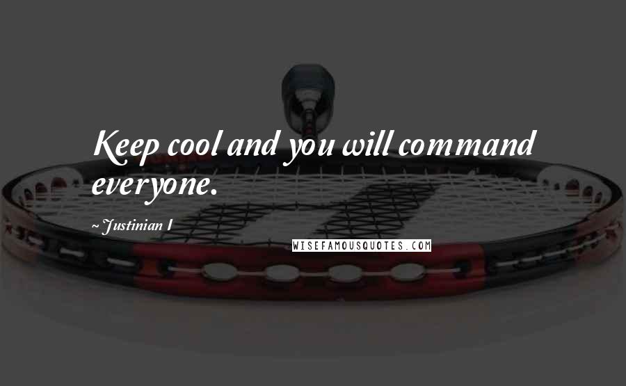 Justinian I Quotes: Keep cool and you will command everyone.
