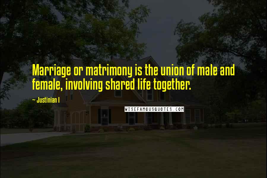 Justinian I Quotes: Marriage or matrimony is the union of male and female, involving shared life together.