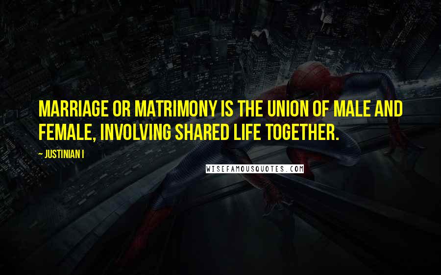 Justinian I Quotes: Marriage or matrimony is the union of male and female, involving shared life together.