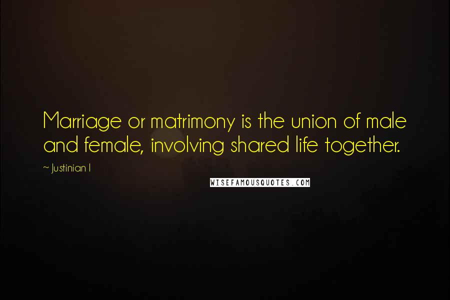 Justinian I Quotes: Marriage or matrimony is the union of male and female, involving shared life together.