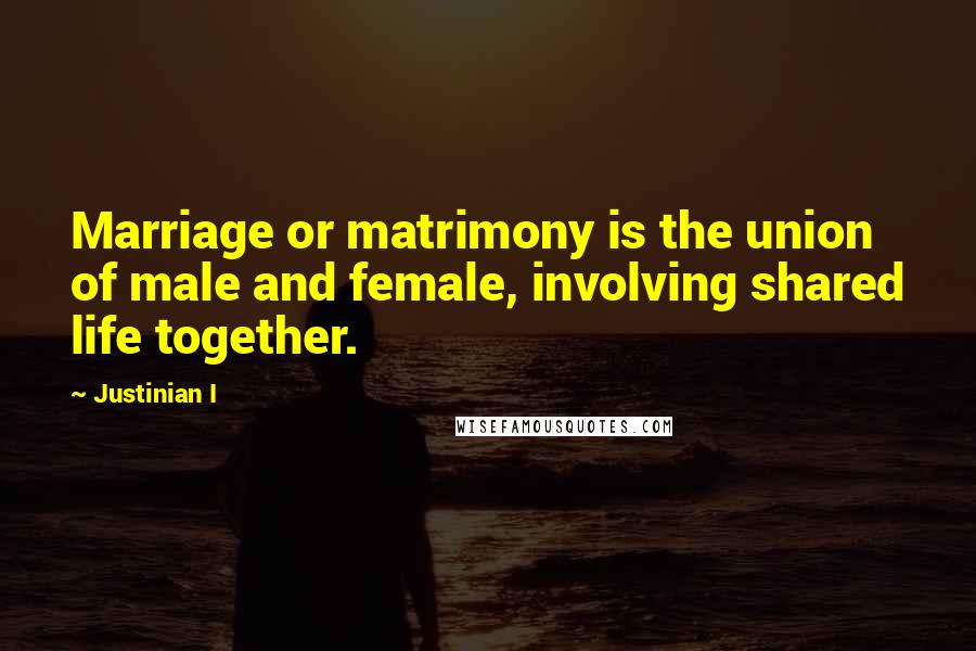 Justinian I Quotes: Marriage or matrimony is the union of male and female, involving shared life together.