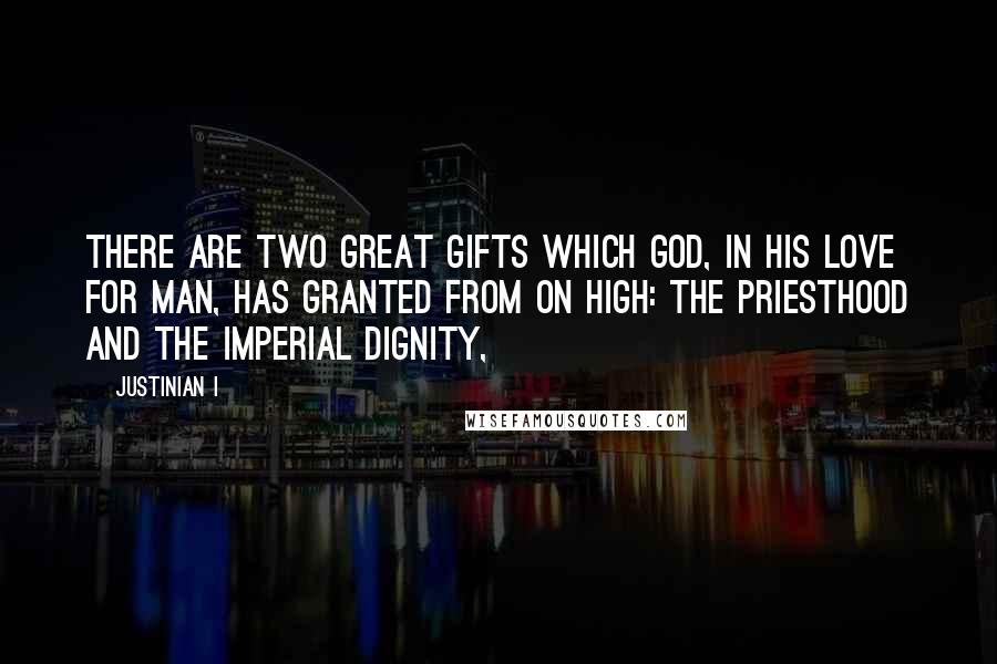 Justinian I Quotes: There are two great gifts which God, in his love for man, has granted from on high: the priesthood and the imperial dignity,