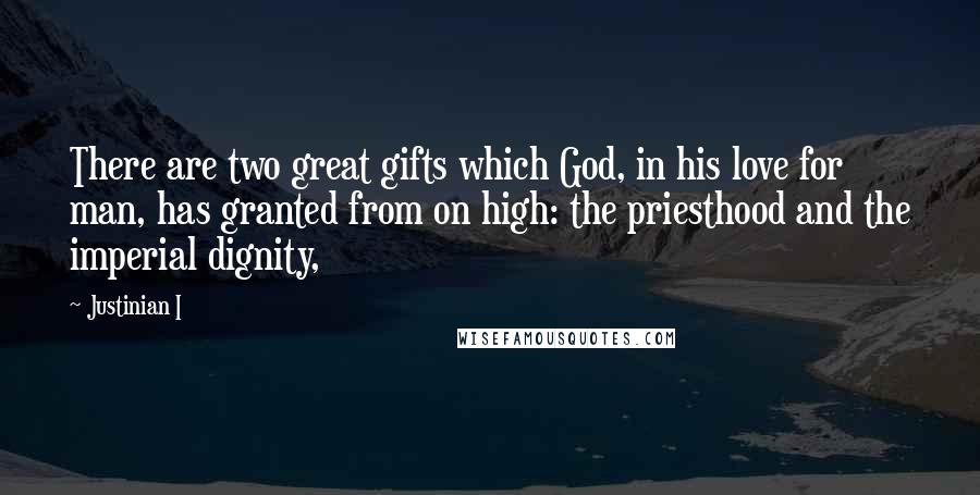 Justinian I Quotes: There are two great gifts which God, in his love for man, has granted from on high: the priesthood and the imperial dignity,