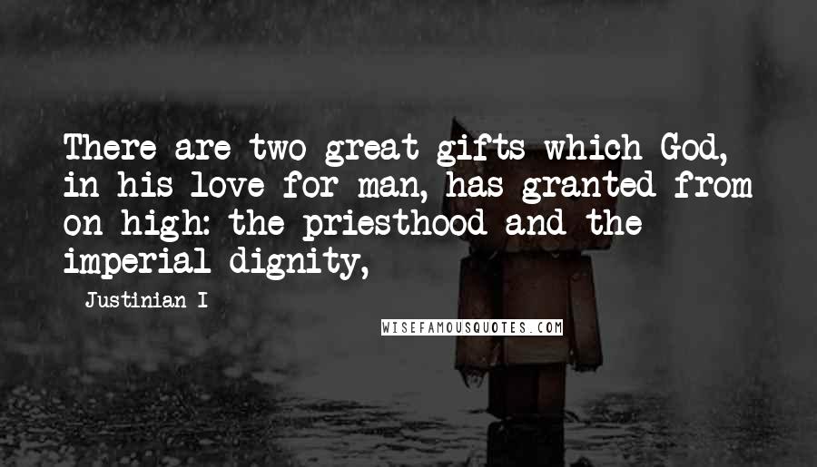 Justinian I Quotes: There are two great gifts which God, in his love for man, has granted from on high: the priesthood and the imperial dignity,