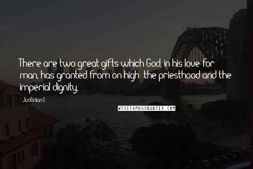 Justinian I Quotes: There are two great gifts which God, in his love for man, has granted from on high: the priesthood and the imperial dignity,