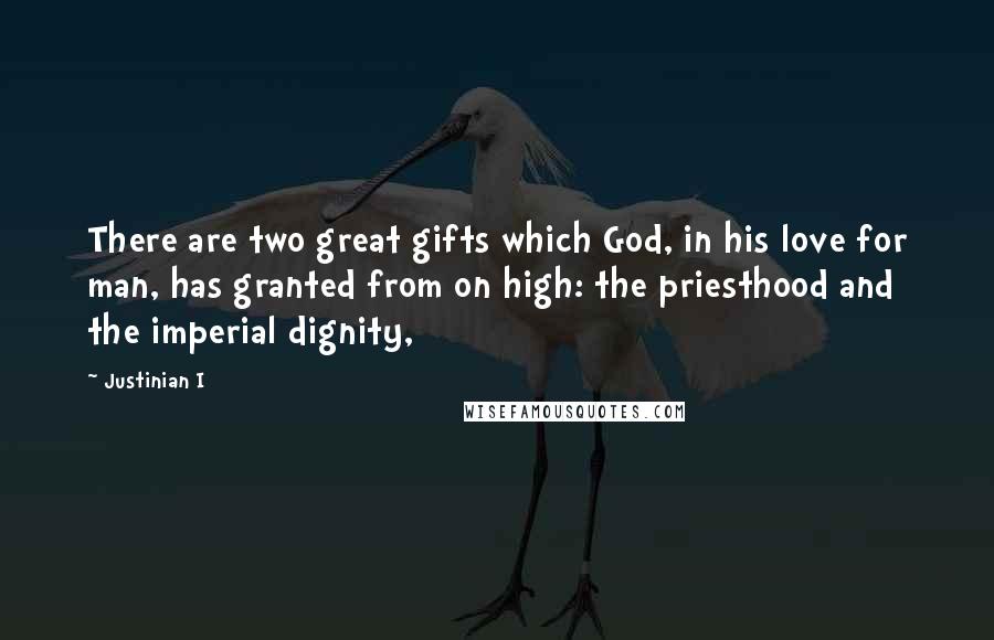 Justinian I Quotes: There are two great gifts which God, in his love for man, has granted from on high: the priesthood and the imperial dignity,