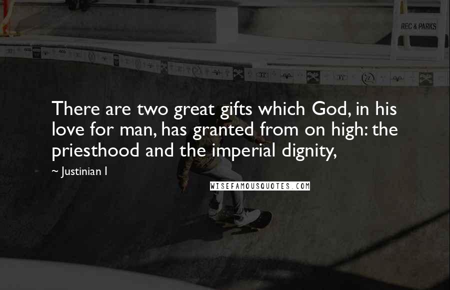 Justinian I Quotes: There are two great gifts which God, in his love for man, has granted from on high: the priesthood and the imperial dignity,