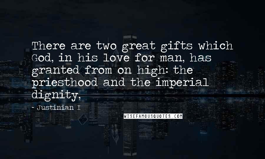 Justinian I Quotes: There are two great gifts which God, in his love for man, has granted from on high: the priesthood and the imperial dignity,