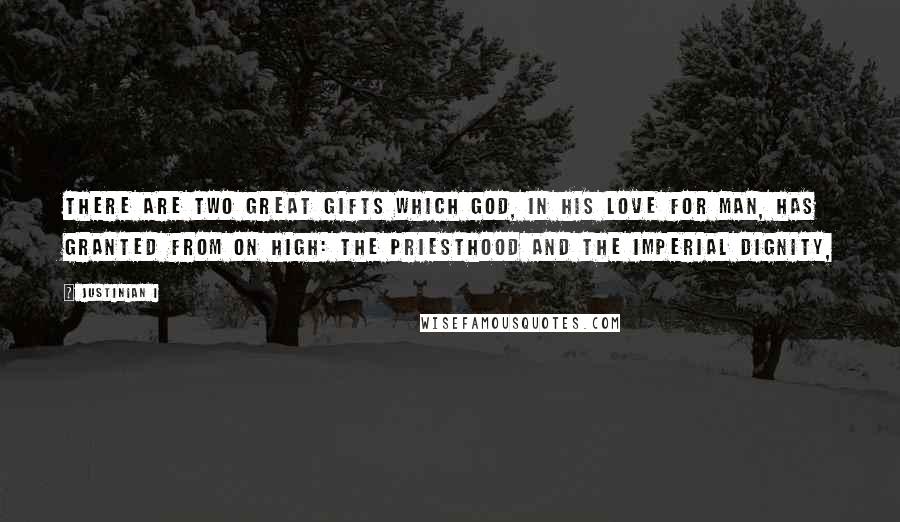Justinian I Quotes: There are two great gifts which God, in his love for man, has granted from on high: the priesthood and the imperial dignity,