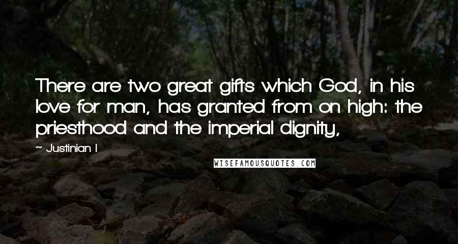 Justinian I Quotes: There are two great gifts which God, in his love for man, has granted from on high: the priesthood and the imperial dignity,