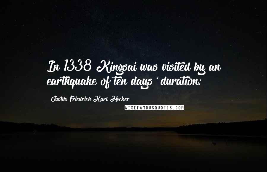 Justus Friedrich Karl Hecker Quotes: In 1338 Kingsai was visited by an earthquake of ten days' duration;
