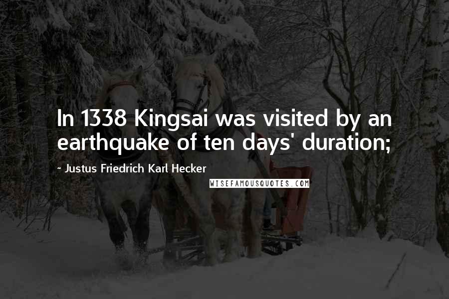 Justus Friedrich Karl Hecker Quotes: In 1338 Kingsai was visited by an earthquake of ten days' duration;