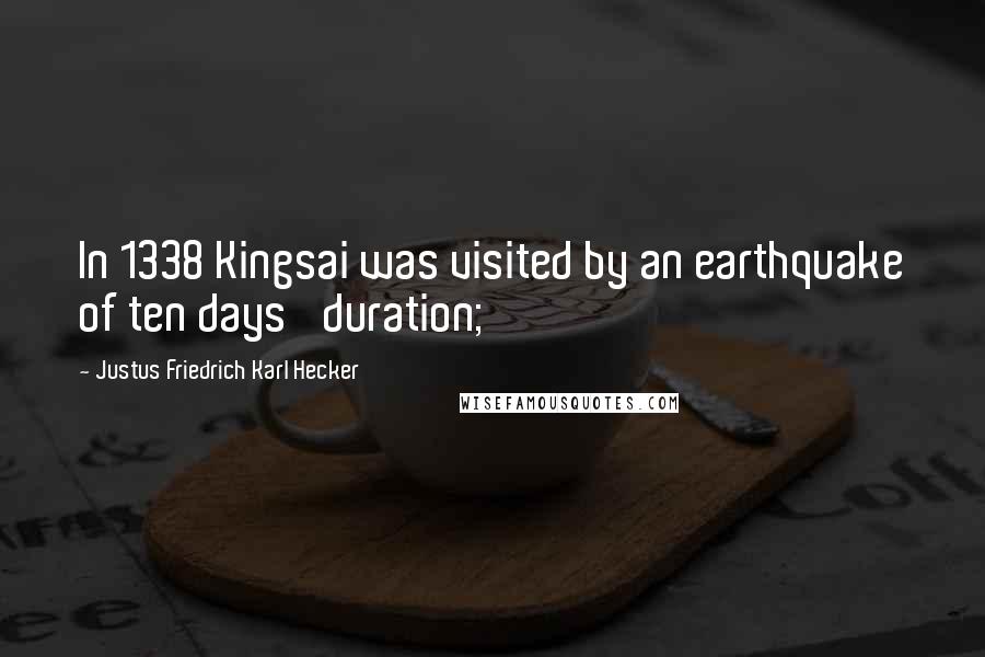 Justus Friedrich Karl Hecker Quotes: In 1338 Kingsai was visited by an earthquake of ten days' duration;