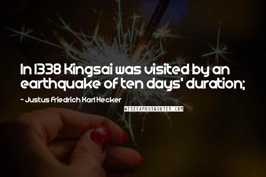 Justus Friedrich Karl Hecker Quotes: In 1338 Kingsai was visited by an earthquake of ten days' duration;