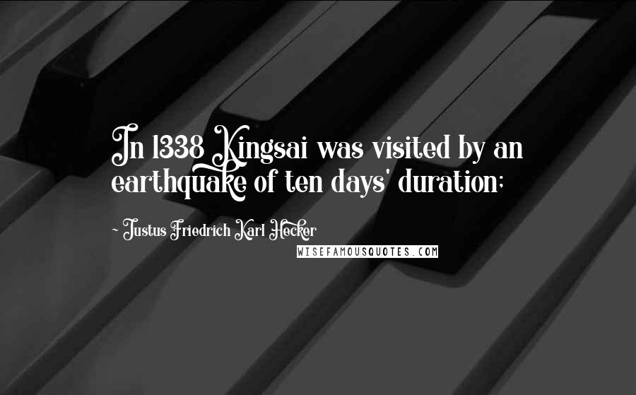 Justus Friedrich Karl Hecker Quotes: In 1338 Kingsai was visited by an earthquake of ten days' duration;