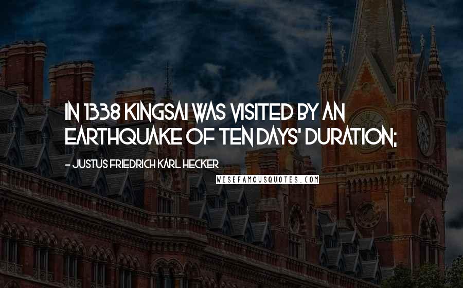 Justus Friedrich Karl Hecker Quotes: In 1338 Kingsai was visited by an earthquake of ten days' duration;