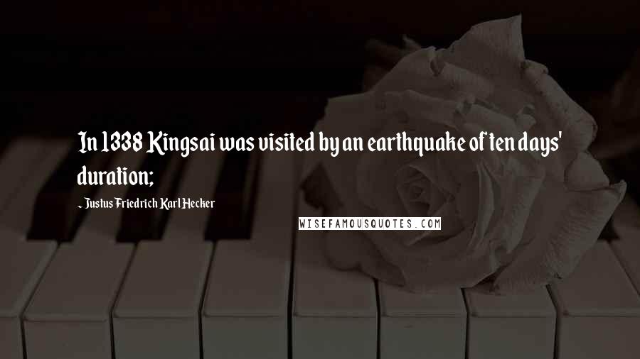 Justus Friedrich Karl Hecker Quotes: In 1338 Kingsai was visited by an earthquake of ten days' duration;