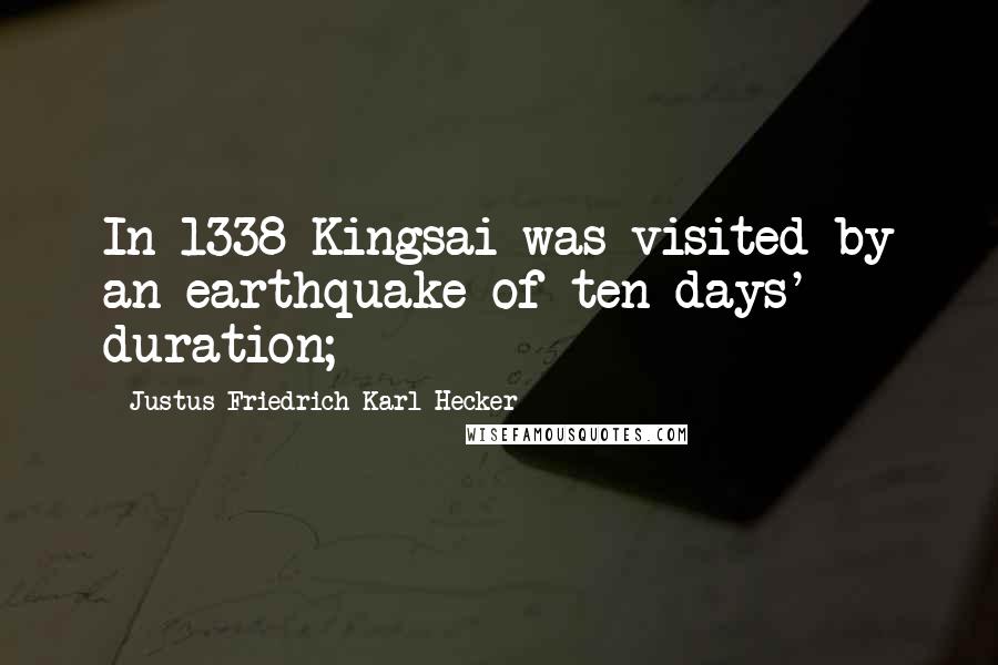 Justus Friedrich Karl Hecker Quotes: In 1338 Kingsai was visited by an earthquake of ten days' duration;