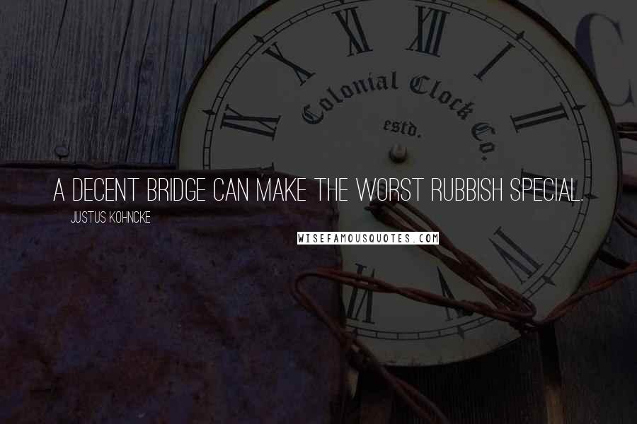 Justus Kohncke Quotes: A decent bridge can make the worst rubbish special.