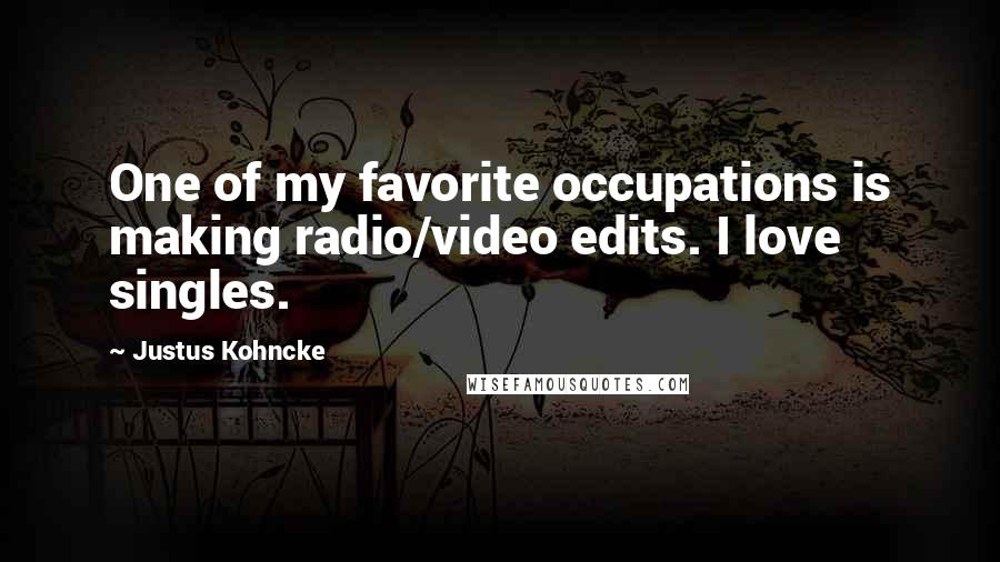 Justus Kohncke Quotes: One of my favorite occupations is making radio/video edits. I love singles.