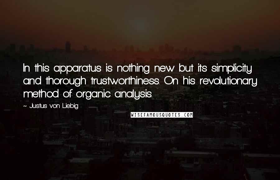 Justus Von Liebig Quotes: In this apparatus is nothing new but its simplicity and thorough trustworthiness. On his revolutionary method of organic analysis.