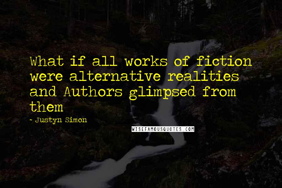 Justyn Simon Quotes: What if all works of fiction were alternative realities and Authors glimpsed from them