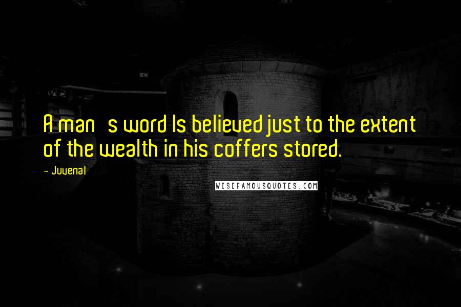 Juvenal Quotes: A man's word Is believed just to the extent of the wealth in his coffers stored.