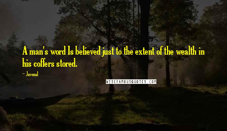 Juvenal Quotes: A man's word Is believed just to the extent of the wealth in his coffers stored.