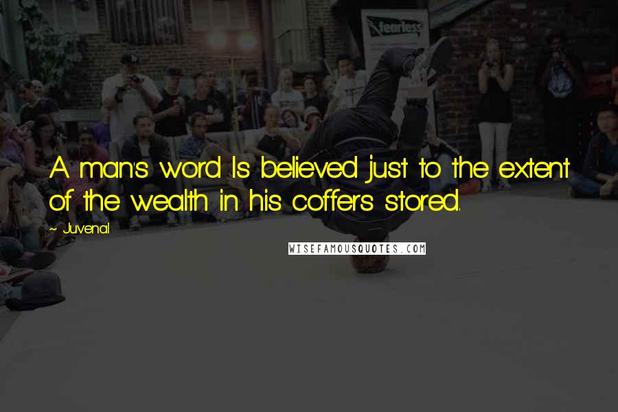 Juvenal Quotes: A man's word Is believed just to the extent of the wealth in his coffers stored.