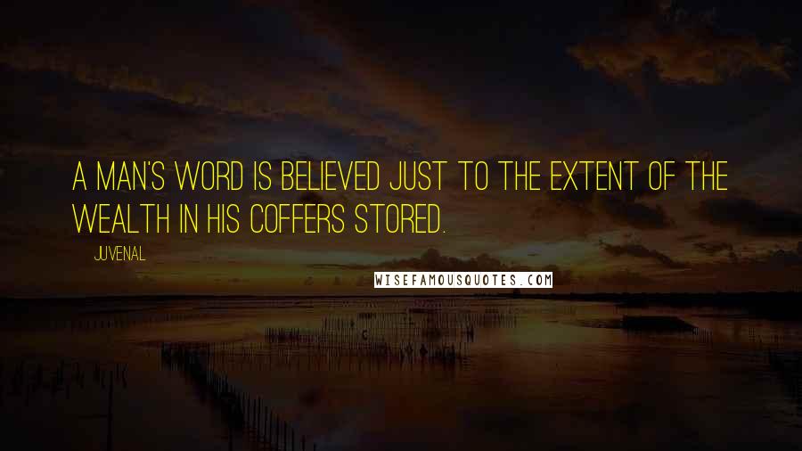 Juvenal Quotes: A man's word Is believed just to the extent of the wealth in his coffers stored.