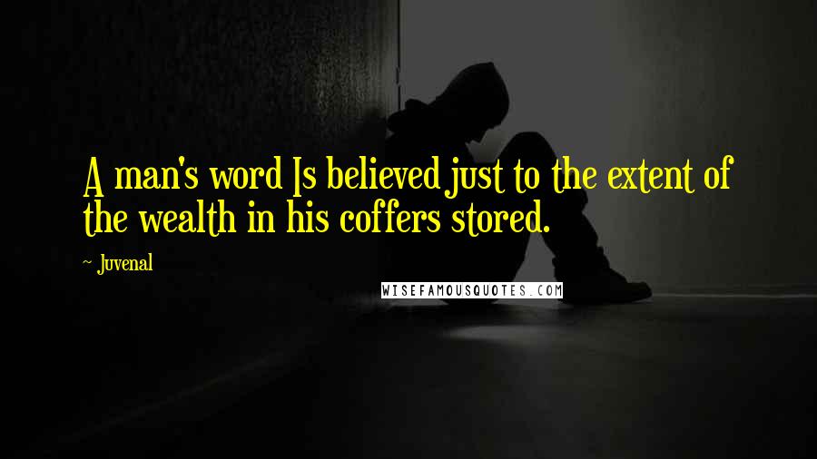 Juvenal Quotes: A man's word Is believed just to the extent of the wealth in his coffers stored.