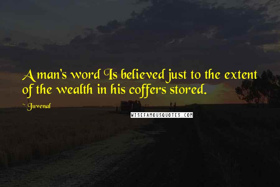 Juvenal Quotes: A man's word Is believed just to the extent of the wealth in his coffers stored.