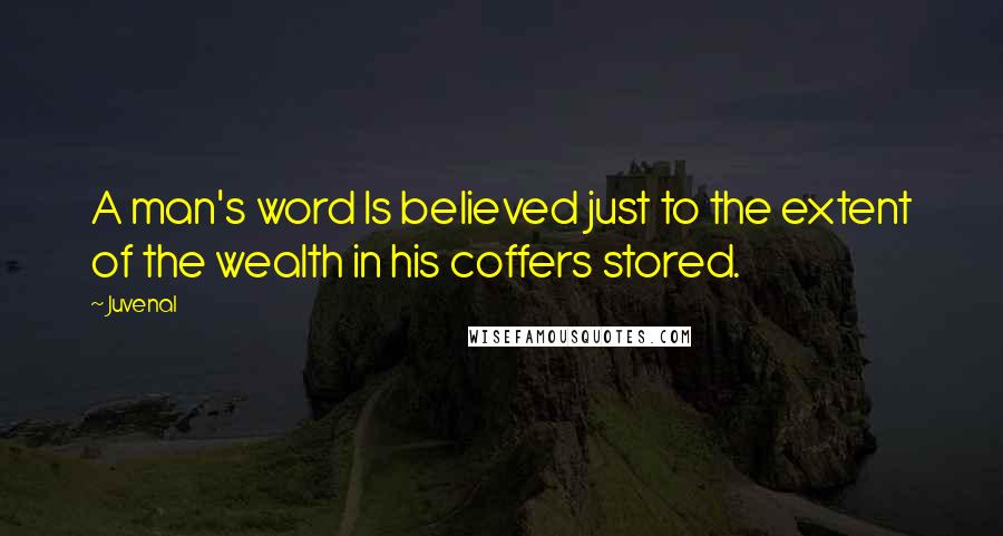 Juvenal Quotes: A man's word Is believed just to the extent of the wealth in his coffers stored.
