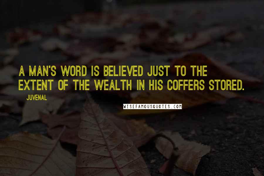 Juvenal Quotes: A man's word Is believed just to the extent of the wealth in his coffers stored.