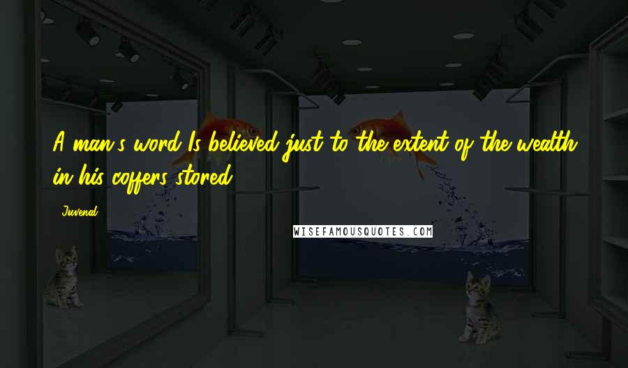 Juvenal Quotes: A man's word Is believed just to the extent of the wealth in his coffers stored.